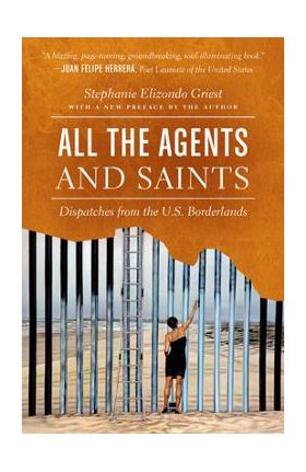 All the Agents and Saints, Paperback Edition: Dispatches from the U.S. Borderlands - Stephanie Elizondo Griest