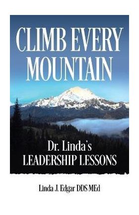 Climb Every Mountain: Dr. Linda's Leadership Lessons - Linda Edgar