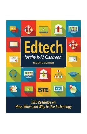 Edtech for the K-12 Classroom, Second Edition: Iste Readings on How, When and Why to Use Technology in the K-12 Classroom - Iste