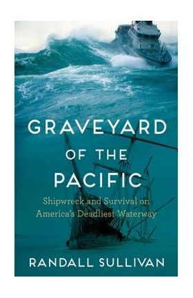 Graveyard of the Pacific: Shipwreck and Survival on America's Deadliest Waterway - Randall Sullivan