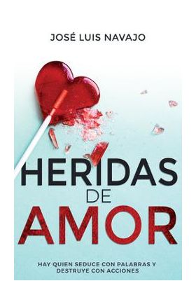 Heridas de Amor: Hay Quien Seduce Con Palabras Y Destruye Con Acciones - José Luis Navajo