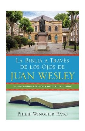 La Biblia a Través de los Ojos de Juan Wesley: 52 Estudios Bíblicos de Discipulado - Philip Wingeier-rayo