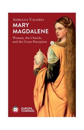 Mary Magdalene: Women, the Church, and the Great Deception - Adriana Valerio