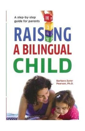 Raising A Bilingual Child: A step-by-step guide for parents - Barbara Zurer Pearson