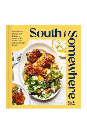 South of Somewhere: Recipes and Stories from My Life in South Africa, South Korea & the American South (a Cookbook) - Dale Gray