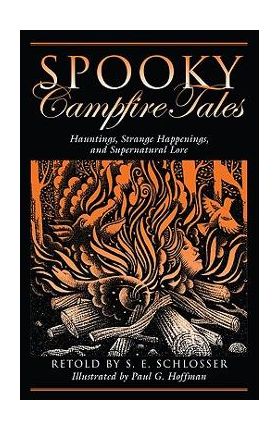 Spooky Campfire Tales: Hauntings, Strange Happenings, And Supernatural Lore, First Edition - S. E. Schlosser