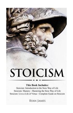 Stoicism: 3 Books in One - Stoicism: Introduction to the Stoic Way of Life, Stoicism Mastery: Mastering the Stoic Way of Life, S - Ryan James