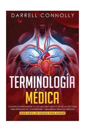 Terminolog&#65533;a M&#65533;dica: Construye R&#65533;pidamente Tu Vocabulario M&#65533;dico T&#65533;cnicas efectivas para Pronunciar, Comprender y Memorizar T&#65533;rminos M&#65533;dico - Darrell Connolly