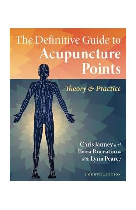 The Definitive Guide to Acupuncture Points: Theory and Practice - Chris Jarmey