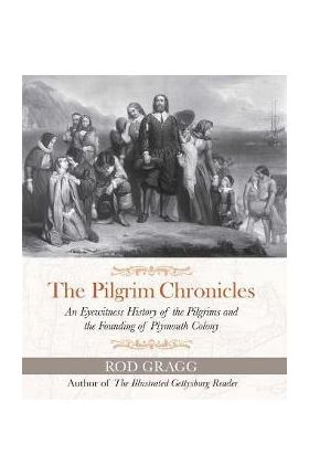 The Pilgrim Chronicles: An Eyewitness History of the Pilgrims and the Founding of Plymouth Colony - Rod Gragg