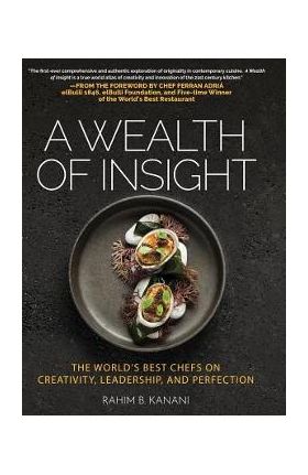 A Wealth of Insight: The World's Best Chefs on Creativity, Leadership and Perfection - Rahim B. Kanani