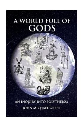 A World Full of Gods: An Inquiry Into Polytheism - Revised and Updated Edition - John Michael Greer