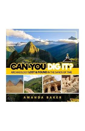 Can YOU Dig It?: Archaeology Lost & Found in the Sands of Time - Amanda Baker