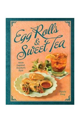 Egg Rolls & Sweet Tea: Asian Inspired, Southern Style - Natalie Keng