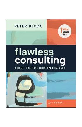 Flawless Consulting: A Guide to Getting Your Expertise Used - Peter Block