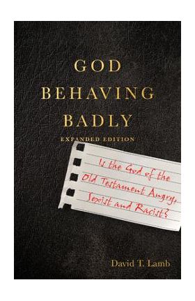 God Behaving Badly: Is the God of the Old Testament Angry, Sexist and Racist? - David T. Lamb