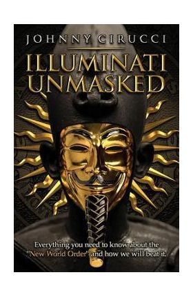 Illuminati Unmasked: Everything you need to know about the New World Order and how we will beat it. - Johnny Cirucci