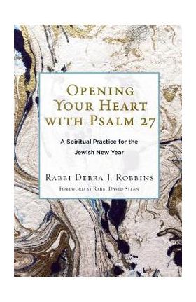 Opening Your Heart with Psalm 27: A Spiritual Practice for the Jewish New Year - Debra J. Robbins