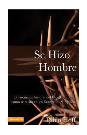 Se Hizo Hombre: La Fasc&#65533;nate Historia del Dios Hombre Como Se Relata En Los Evangelios Sin&#65533;pticos - Pablo Hoff