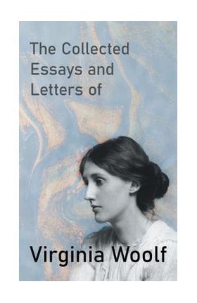 The Collected Essays and Letters of Virginia Woolf - Virginia Woolf