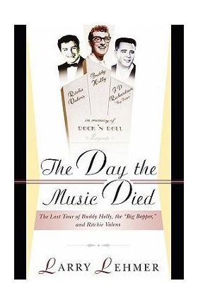 The Day the Music Died: The Last Tour of Buddy Holly, the Big Bopper, and Ritchie Valens - Larry Lehmer