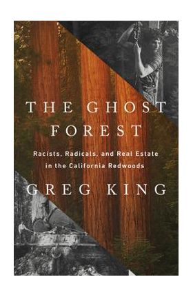 The Ghost Forest: Racists, Radicals, and Real Estate in the California Redwoods - Greg King