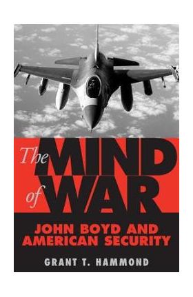 The Mind of War: John Boyd and American Security - Grant Hammond