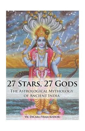 27 Stars, 27 Gods: The Astrological Mythology of Ancient India - Vraja Kishor Das