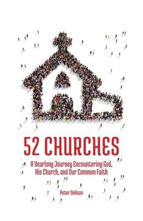 52 Churches: A Yearlong Journey Encountering God, His Church, and Our Common Faith - Peter Dehaan