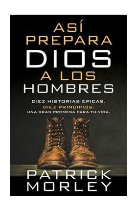 Así Prepara Dios a Los Hombres: Diez Historias Épicas, Diez Principios, Una Gran Promesa Para Tu Vida - Patrick Morley