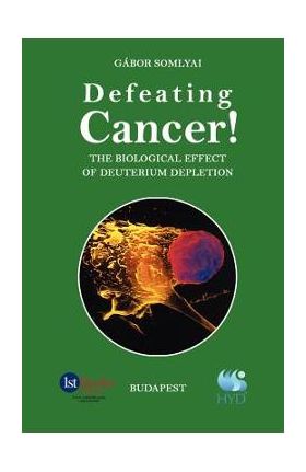 Defeating Cancer!: The Biological Effect of Deuterium Depletion - Gabor Somlyai