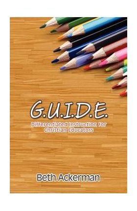 G.U.I.D.E. Differentiated Instruction for Christian Educators - Beth Ackerman