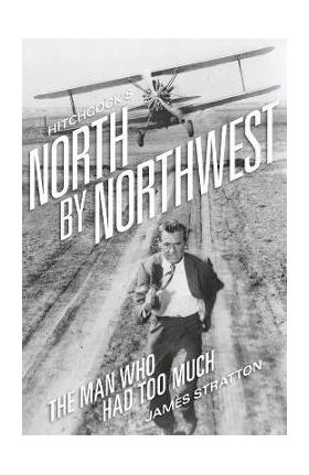 Hitchcock's North by Northwest: The Man Who Had Too Much - James Stratton