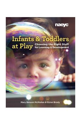 Infants and Toddlers at Play: Choosing the Right Stuff for Learning and Development - Mary Benson Mcmullen