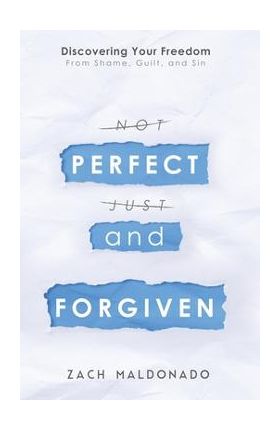 Perfect and Forgiven: Discovering Your Freedom From Shame, Guilt, and Sin - Zach Maldonado