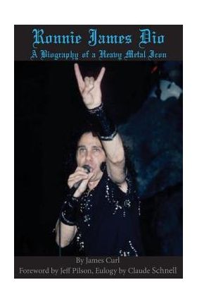 Ronnie James Dio: A biography of a heavy metal Icon - James Curl