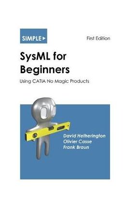 Simple SysML for Beginners: Using CATIA No Magic Products - David Hetherington