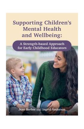 Supporting Children's Mental Health and Wellbeing: A Strength-Based Approach for Early Childhood Educators - Jean Barbre