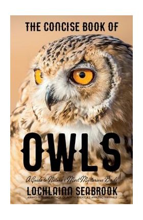 The Concise Book of Owls: A Guide to Nature's Most Mysterious Birds - Lochlainn Seabrook