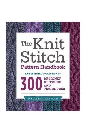 The Knit Stitch Pattern Handbook: An Essential Collection of 300 Designer Stitches and Techniques - Melissa Leapman