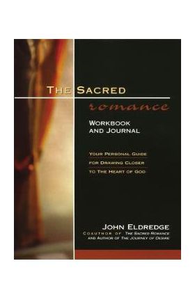 The Sacred Romance Workbook and Journal: Your Personal Guide for Drawing Closer to the Heart of God - John Eldredge