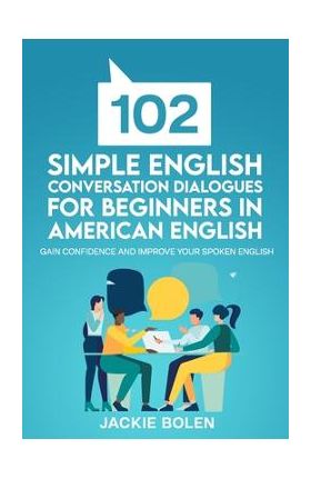 102 Simple English Conversation Dialogues For Beginners in American English: Gain Confidence and Improve your Spoken English - Jackie Bolen