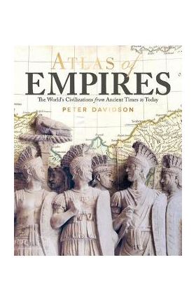 Atlas of Empires: The World's Great Powers from Ancient Times to Today - Peter Davidson