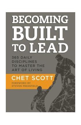 Becoming Built to Lead: 365 Daily Disciplines to Master the Art of Living - Chet Scott