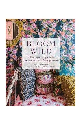 Bloom Wild: a free-spirited guide to decorating with floral - Bari Ackerman