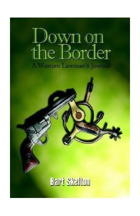 Down on the Border: A Western Lawman's Journal - Bart Skelton