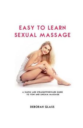 Easy to Learn Sexual Massage: A Simple and Straightforward Guide to Yoni and Lingam Massage - Deborah Glass