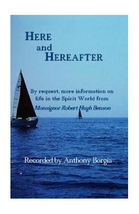 Here and Hereafter: By request, more information on life in the Spirit World from Monsignor Robert Hugh Benson - Anthony Borgia