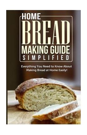 Home Bread Making Guide Simplified: Everything You Need To Know About Making Bread At Home Easily! - Maple Tree Books