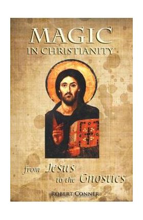 Magic in Christianity: From Jesus to the Gnostics - Robert Conner